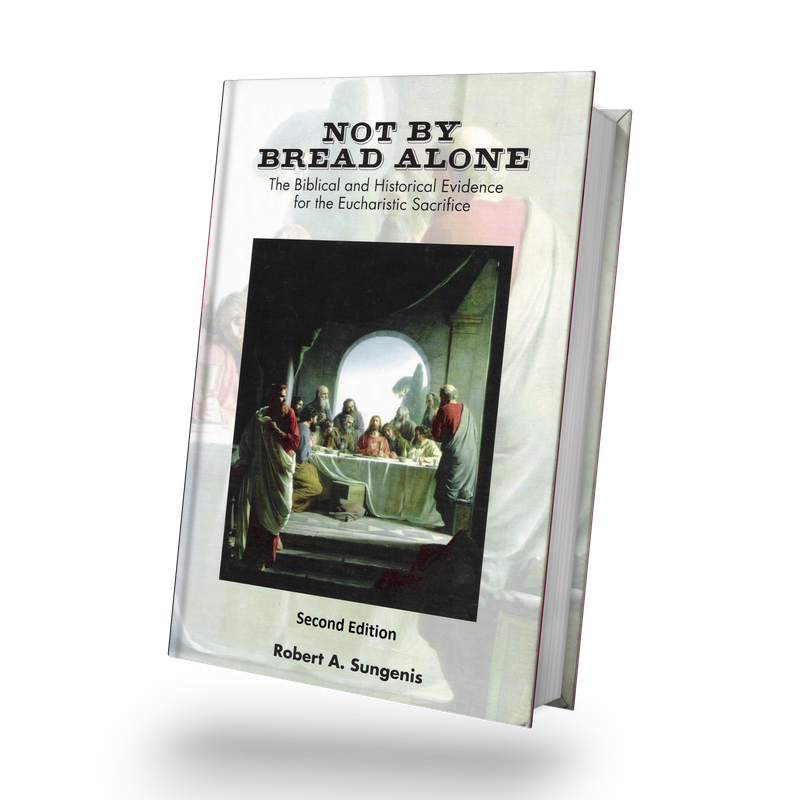 Not By Bread Alone: The Biblical and Historical Evidence for the Eucharistic Sacrifice 2nd Edition, 2019