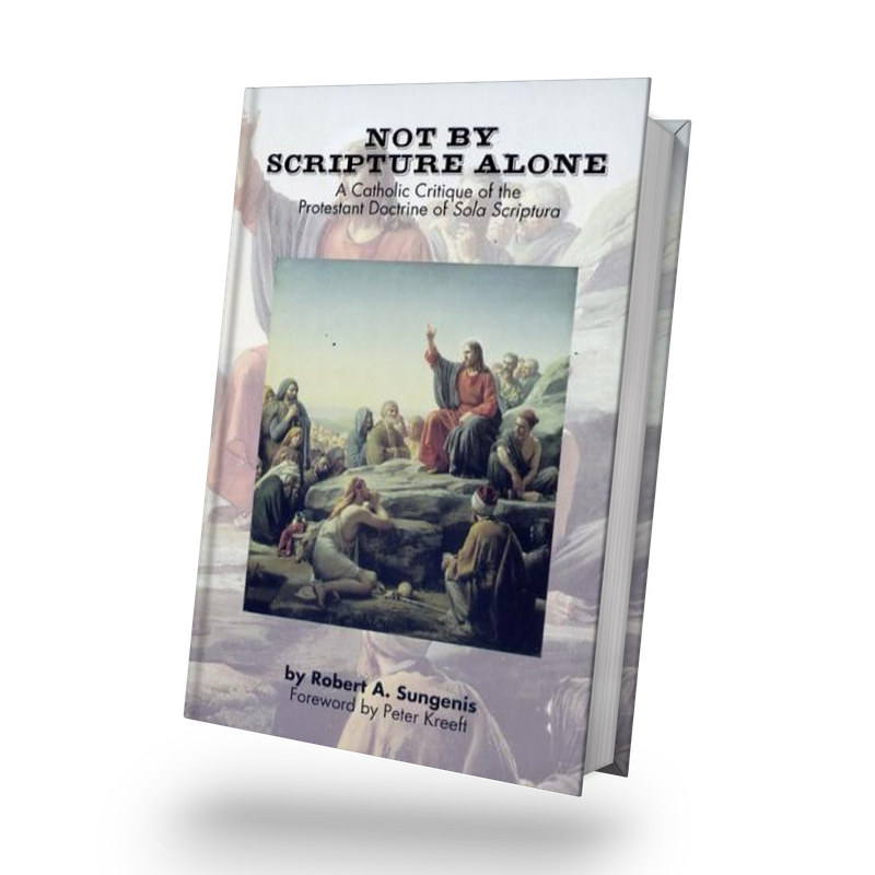 Not By Scripture Alone: A Catholic Critique of the Protestant Doctrine of Sola Scriptura, 2nd Edition, 2019